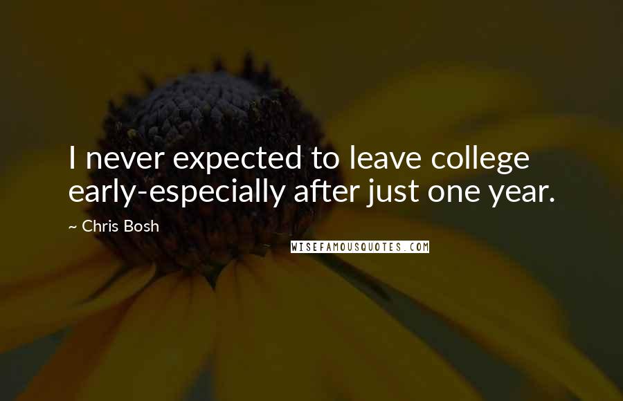 Chris Bosh Quotes: I never expected to leave college early-especially after just one year.