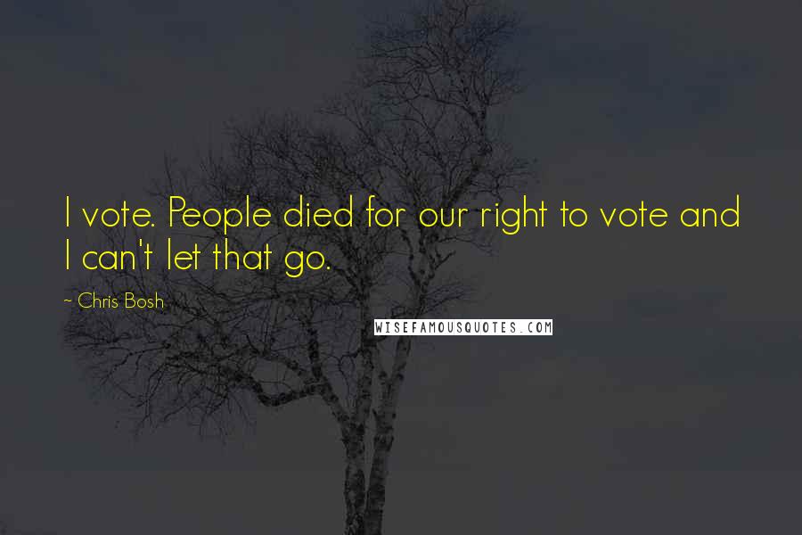 Chris Bosh Quotes: I vote. People died for our right to vote and I can't let that go.