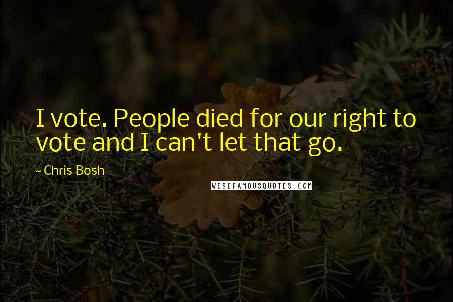 Chris Bosh Quotes: I vote. People died for our right to vote and I can't let that go.