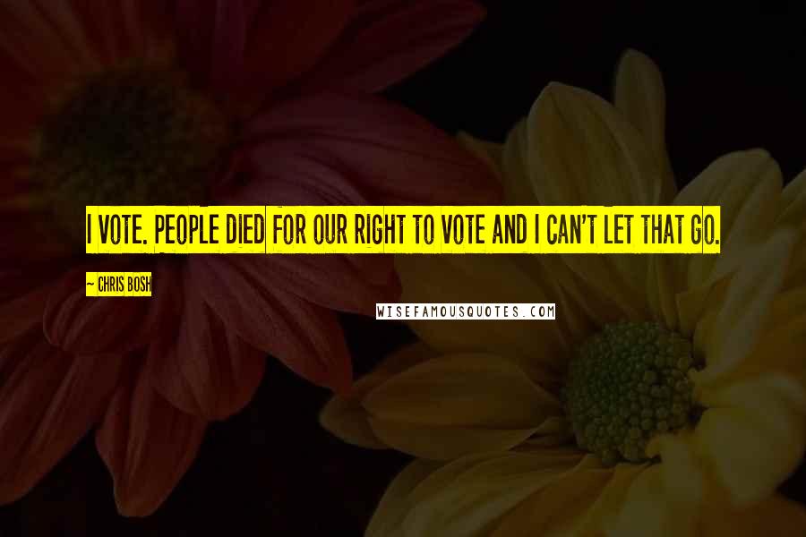 Chris Bosh Quotes: I vote. People died for our right to vote and I can't let that go.
