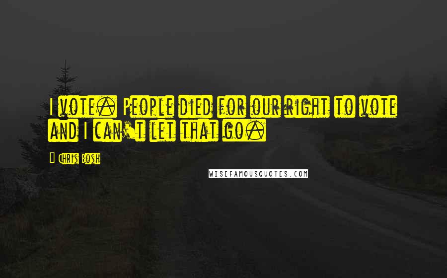 Chris Bosh Quotes: I vote. People died for our right to vote and I can't let that go.