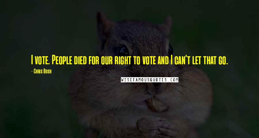 Chris Bosh Quotes: I vote. People died for our right to vote and I can't let that go.