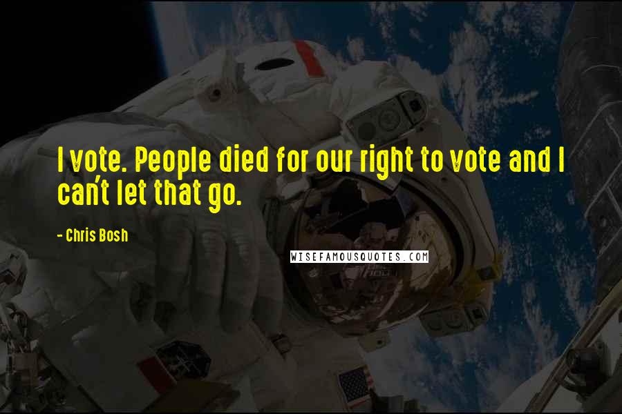 Chris Bosh Quotes: I vote. People died for our right to vote and I can't let that go.