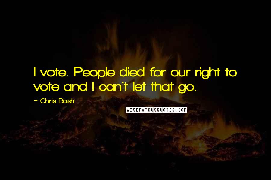 Chris Bosh Quotes: I vote. People died for our right to vote and I can't let that go.