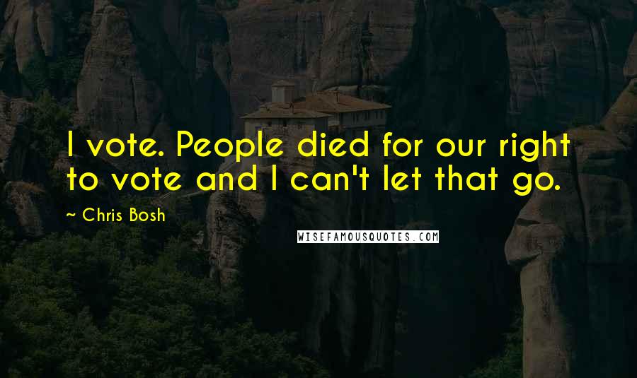 Chris Bosh Quotes: I vote. People died for our right to vote and I can't let that go.