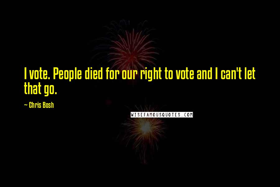 Chris Bosh Quotes: I vote. People died for our right to vote and I can't let that go.