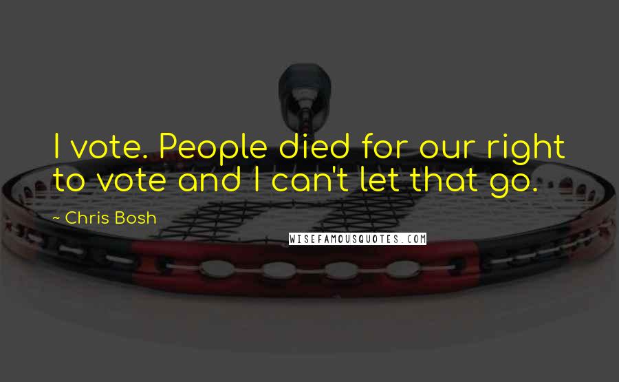 Chris Bosh Quotes: I vote. People died for our right to vote and I can't let that go.