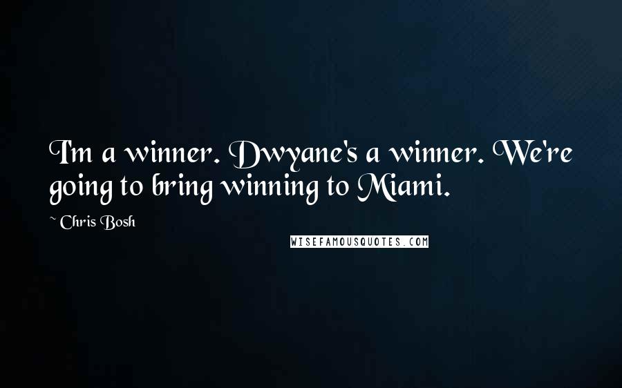 Chris Bosh Quotes: I'm a winner. Dwyane's a winner. We're going to bring winning to Miami.