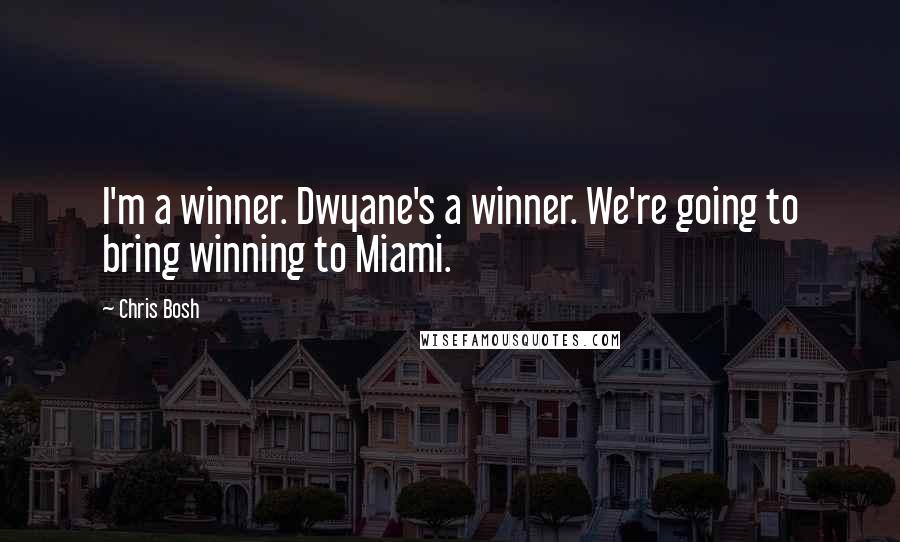 Chris Bosh Quotes: I'm a winner. Dwyane's a winner. We're going to bring winning to Miami.