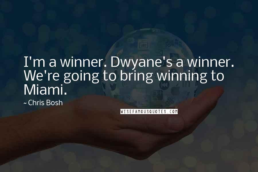 Chris Bosh Quotes: I'm a winner. Dwyane's a winner. We're going to bring winning to Miami.