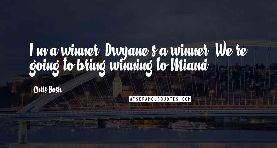 Chris Bosh Quotes: I'm a winner. Dwyane's a winner. We're going to bring winning to Miami.