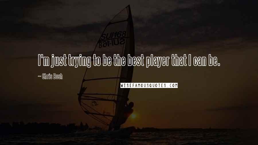 Chris Bosh Quotes: I'm just trying to be the best player that I can be.