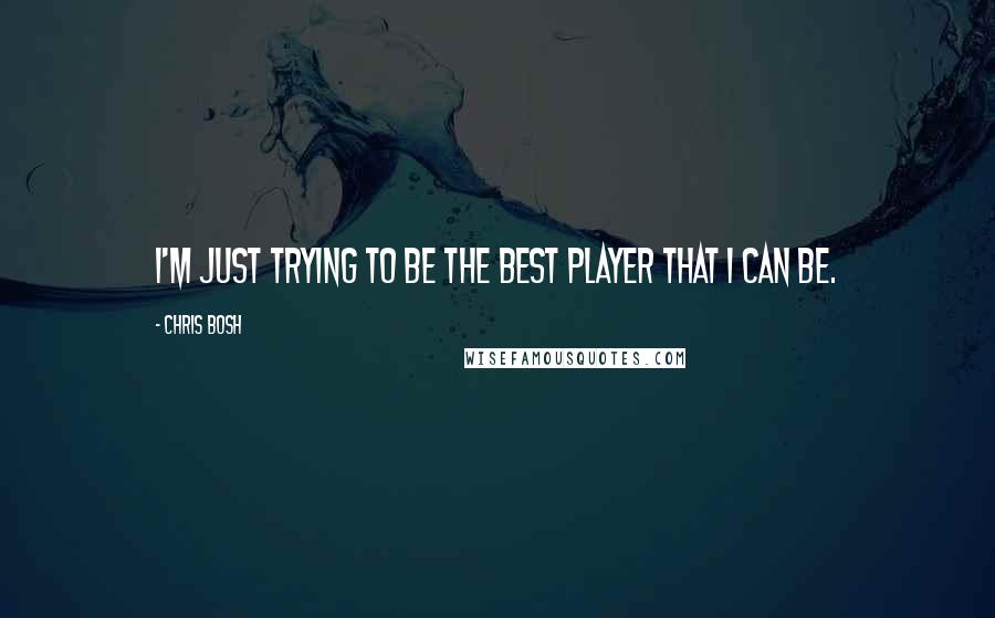 Chris Bosh Quotes: I'm just trying to be the best player that I can be.