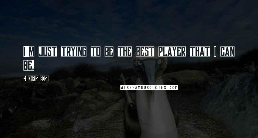 Chris Bosh Quotes: I'm just trying to be the best player that I can be.