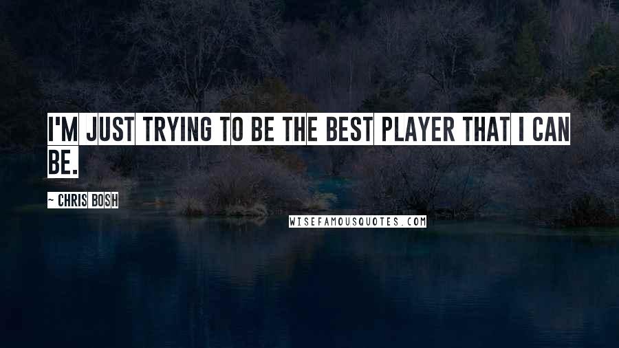 Chris Bosh Quotes: I'm just trying to be the best player that I can be.