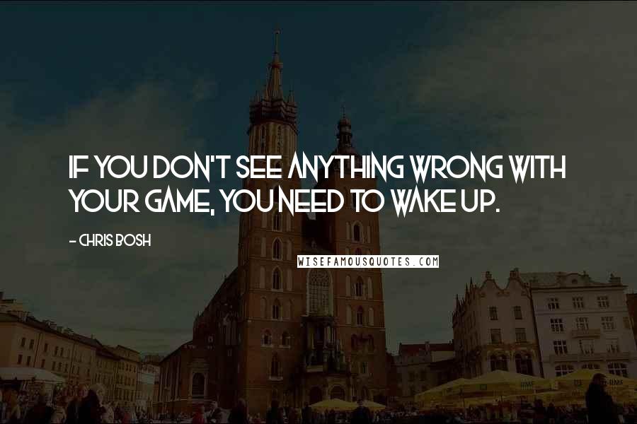 Chris Bosh Quotes: If you don't see anything wrong with your game, you need to wake up.