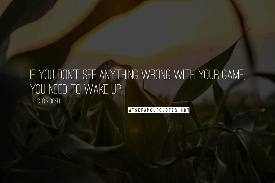 Chris Bosh Quotes: If you don't see anything wrong with your game, you need to wake up.