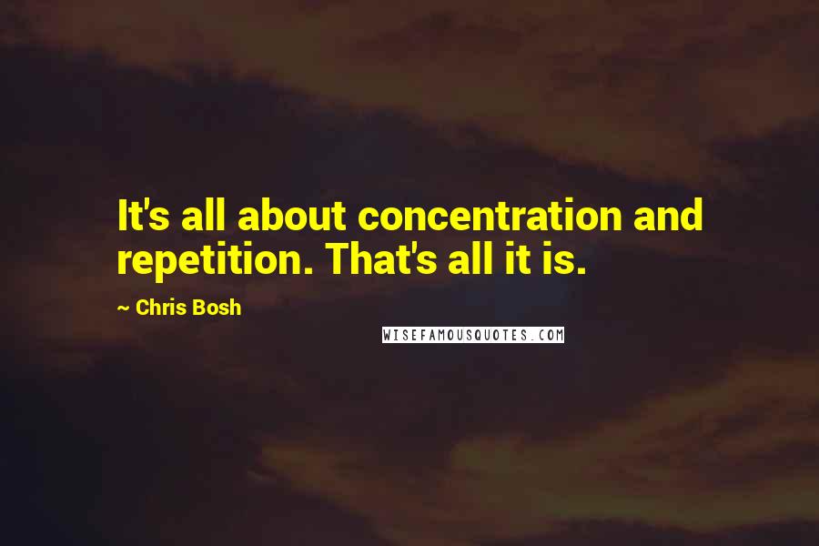 Chris Bosh Quotes: It's all about concentration and repetition. That's all it is.