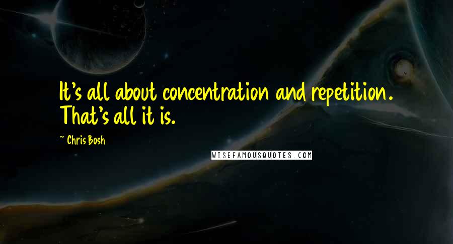 Chris Bosh Quotes: It's all about concentration and repetition. That's all it is.