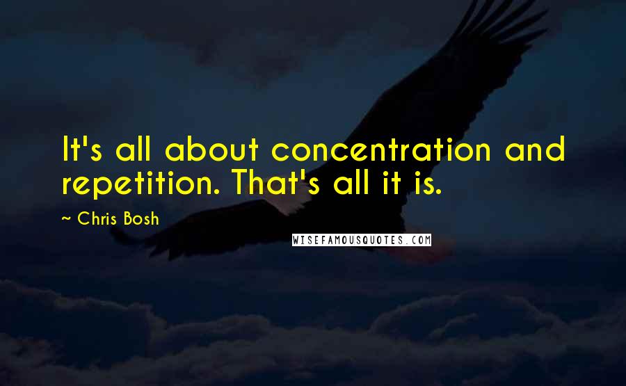 Chris Bosh Quotes: It's all about concentration and repetition. That's all it is.