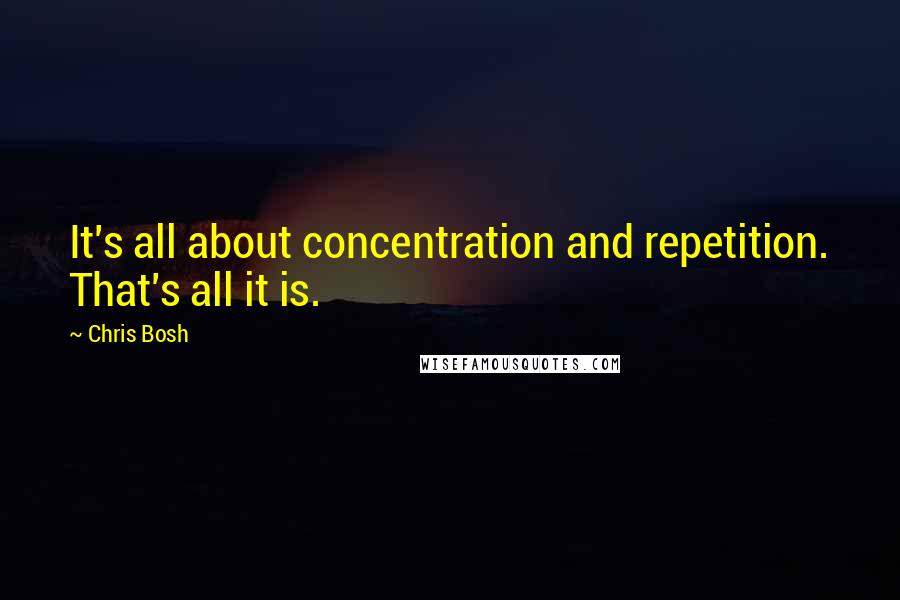 Chris Bosh Quotes: It's all about concentration and repetition. That's all it is.