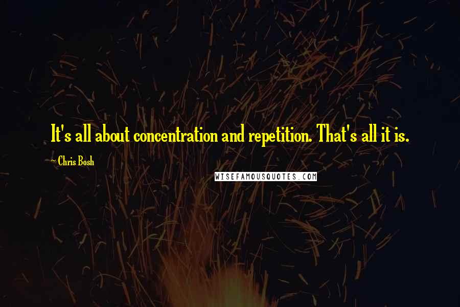 Chris Bosh Quotes: It's all about concentration and repetition. That's all it is.