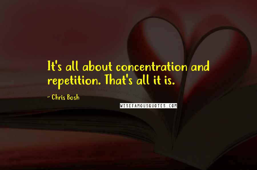 Chris Bosh Quotes: It's all about concentration and repetition. That's all it is.