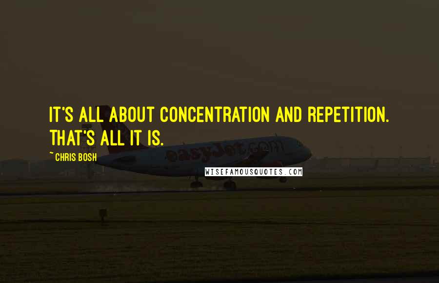 Chris Bosh Quotes: It's all about concentration and repetition. That's all it is.