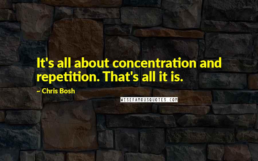 Chris Bosh Quotes: It's all about concentration and repetition. That's all it is.