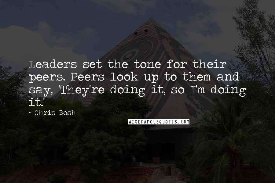 Chris Bosh Quotes: Leaders set the tone for their peers. Peers look up to them and say, 'They're doing it, so I'm doing it.'