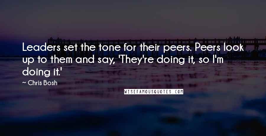 Chris Bosh Quotes: Leaders set the tone for their peers. Peers look up to them and say, 'They're doing it, so I'm doing it.'