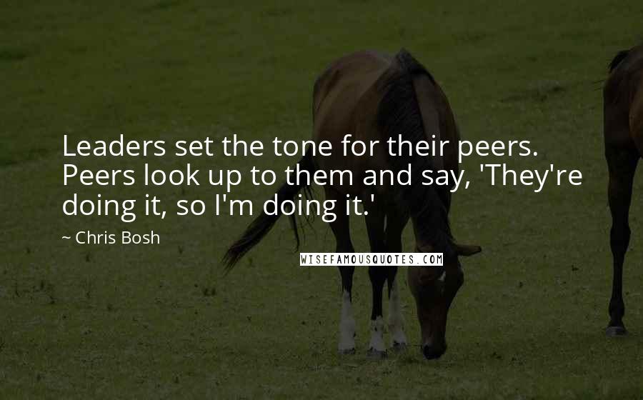 Chris Bosh Quotes: Leaders set the tone for their peers. Peers look up to them and say, 'They're doing it, so I'm doing it.'