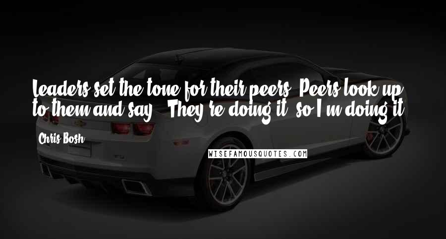 Chris Bosh Quotes: Leaders set the tone for their peers. Peers look up to them and say, 'They're doing it, so I'm doing it.'