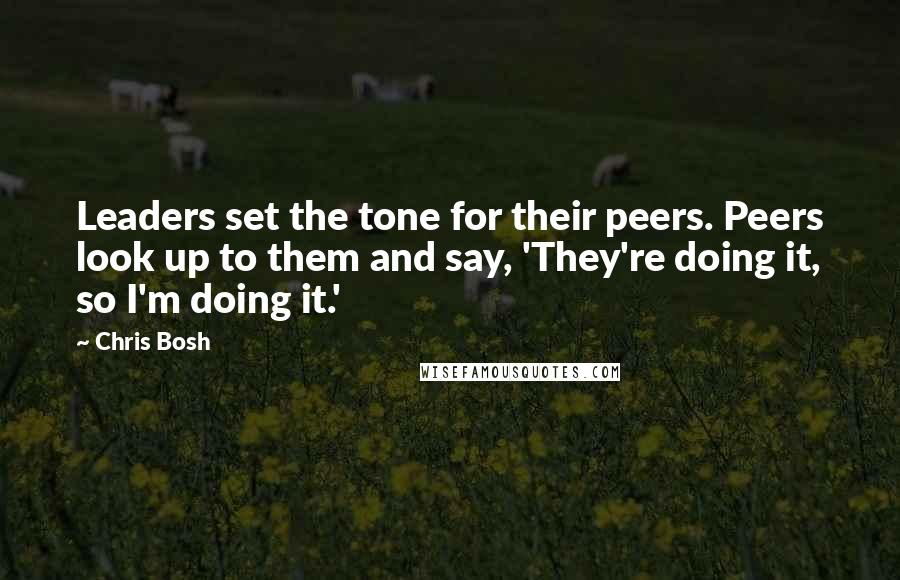 Chris Bosh Quotes: Leaders set the tone for their peers. Peers look up to them and say, 'They're doing it, so I'm doing it.'