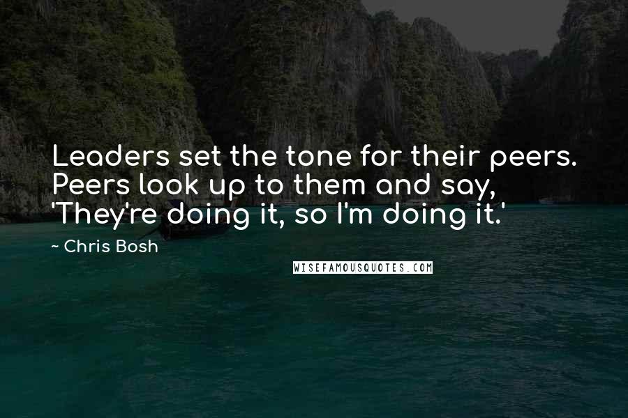 Chris Bosh Quotes: Leaders set the tone for their peers. Peers look up to them and say, 'They're doing it, so I'm doing it.'