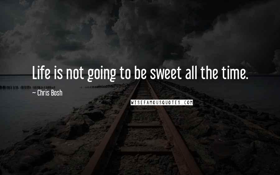 Chris Bosh Quotes: Life is not going to be sweet all the time.
