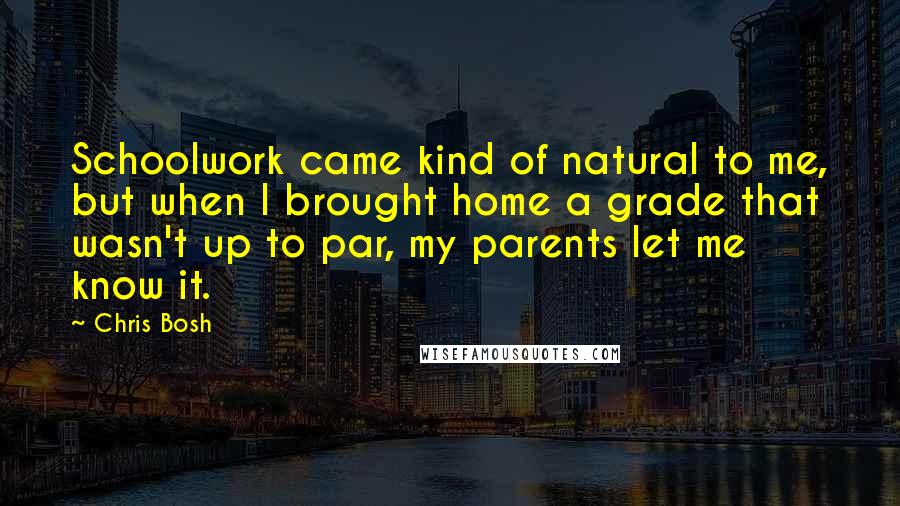 Chris Bosh Quotes: Schoolwork came kind of natural to me, but when I brought home a grade that wasn't up to par, my parents let me know it.