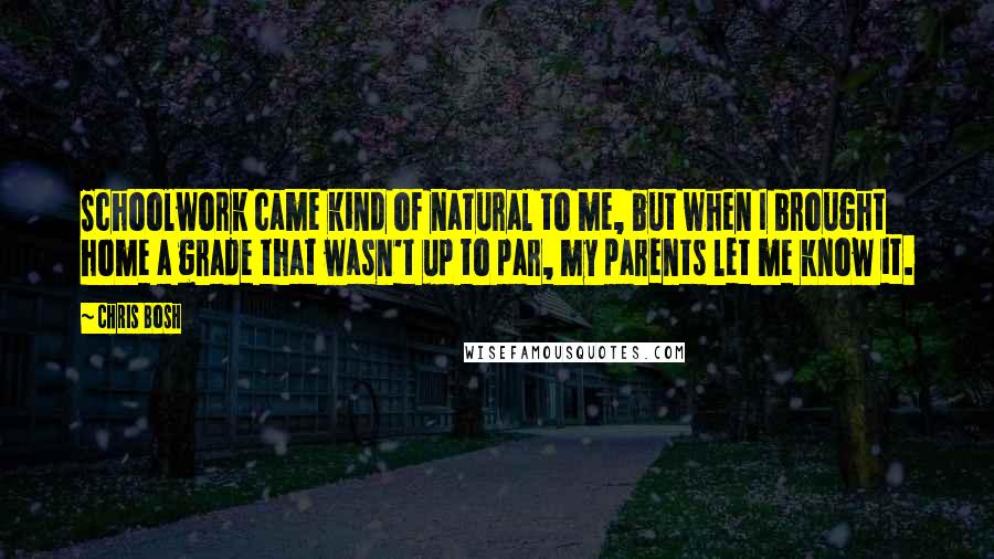 Chris Bosh Quotes: Schoolwork came kind of natural to me, but when I brought home a grade that wasn't up to par, my parents let me know it.