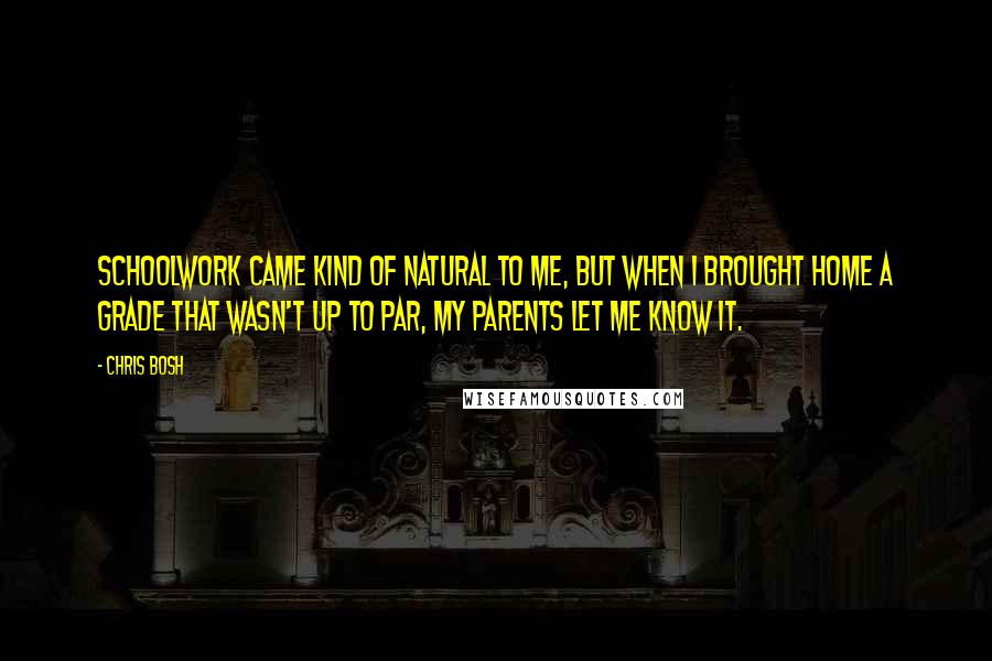 Chris Bosh Quotes: Schoolwork came kind of natural to me, but when I brought home a grade that wasn't up to par, my parents let me know it.