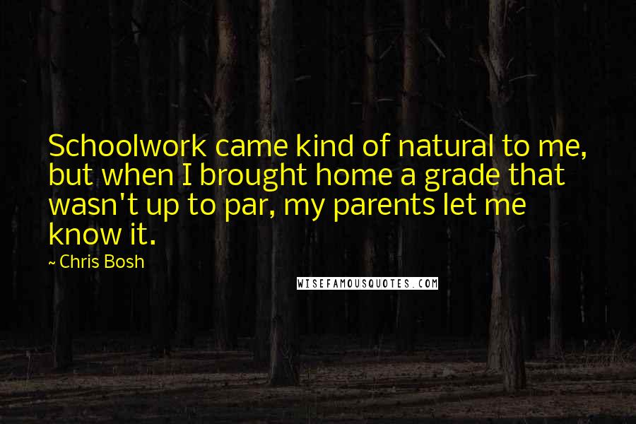 Chris Bosh Quotes: Schoolwork came kind of natural to me, but when I brought home a grade that wasn't up to par, my parents let me know it.