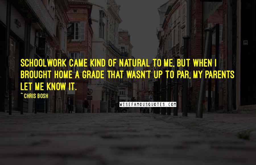 Chris Bosh Quotes: Schoolwork came kind of natural to me, but when I brought home a grade that wasn't up to par, my parents let me know it.