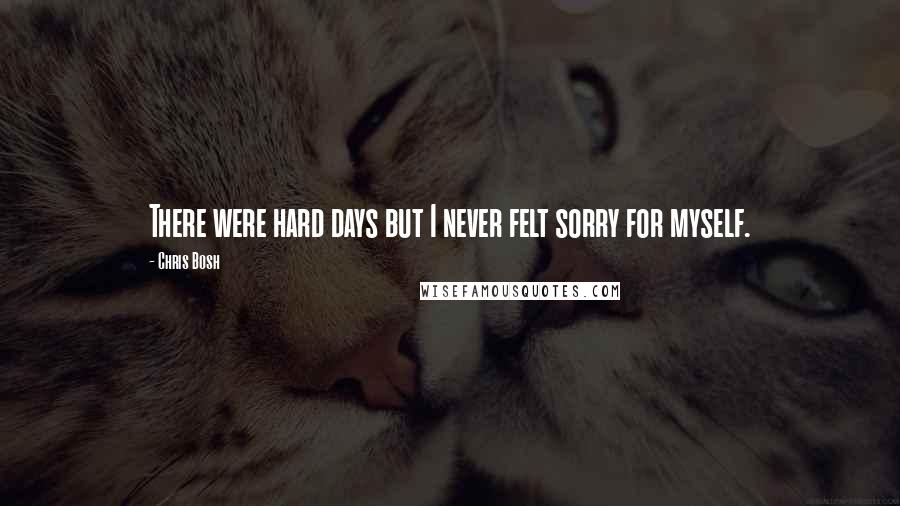 Chris Bosh Quotes: There were hard days but I never felt sorry for myself.