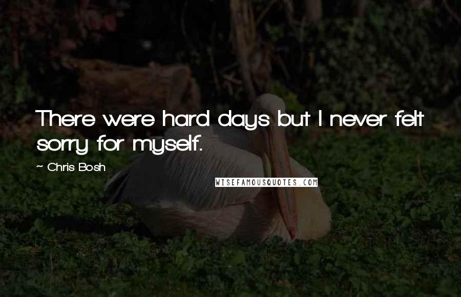 Chris Bosh Quotes: There were hard days but I never felt sorry for myself.