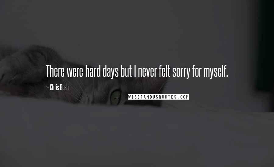 Chris Bosh Quotes: There were hard days but I never felt sorry for myself.