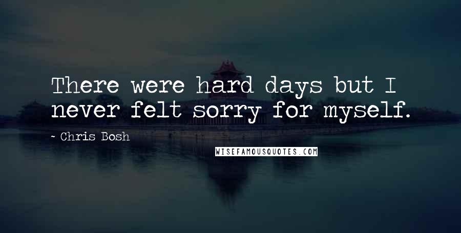 Chris Bosh Quotes: There were hard days but I never felt sorry for myself.