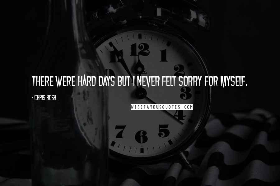 Chris Bosh Quotes: There were hard days but I never felt sorry for myself.