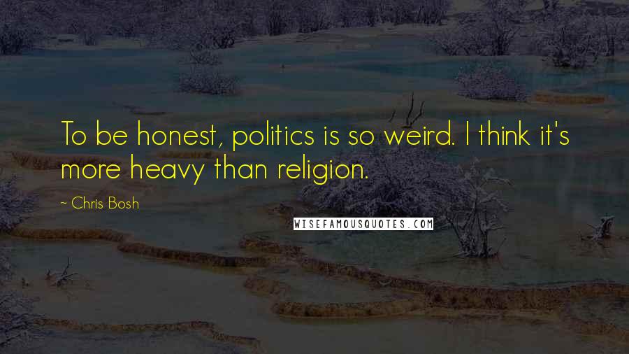 Chris Bosh Quotes: To be honest, politics is so weird. I think it's more heavy than religion.