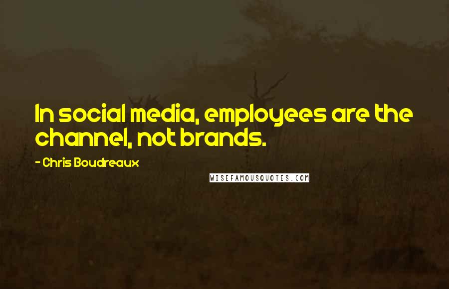 Chris Boudreaux Quotes: In social media, employees are the channel, not brands.