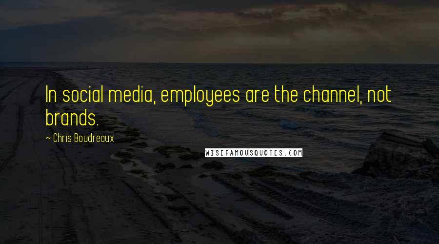 Chris Boudreaux Quotes: In social media, employees are the channel, not brands.