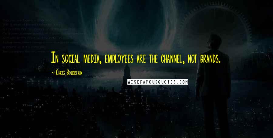 Chris Boudreaux Quotes: In social media, employees are the channel, not brands.